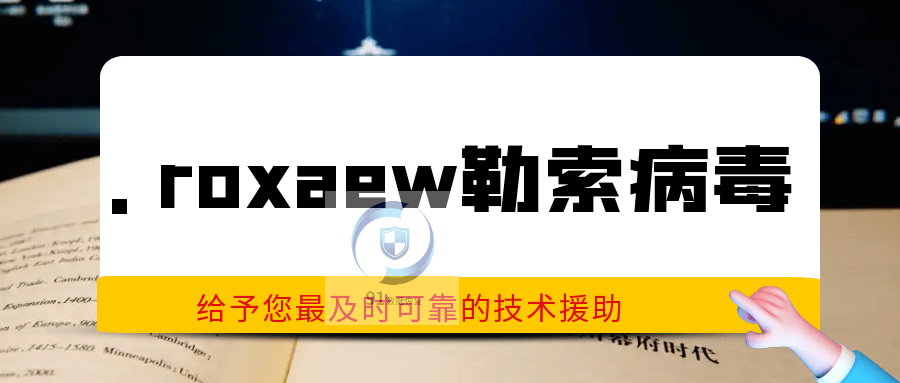 .roxaew勒索病毒解密方法|勒索病毒解决|勒索病毒恢复|数据库修复