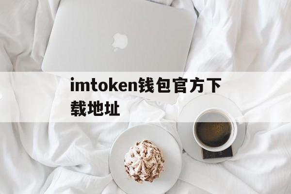 关于imtoken钱包官方下载地址的信息